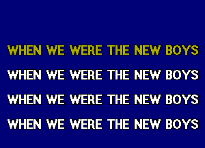 WHEN WE WERE THE NEW BOYS
WHEN WE WERE THE NEW BOYS
WHEN WE WERE THE NEW BOYS
WHEN WE WERE THE NEW BOYS