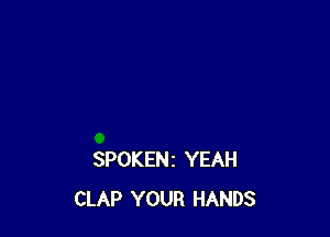 SPOKENI YEAH
CLAP YOUR HANDS