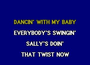 DANCIN' WITH MY BABY

EVERYBODY'S SWINGIN'
SALLY'S DOIN'
THAT TWIST NOW