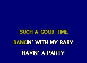 SUCH A GOOD TIME
DANCIN' WITH MY BABY
HAVIN' A PARTY
