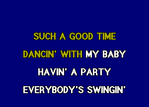 SUCH A GOOD TIME

DANCIN' WITH MY BABY
HAVIN' A PARTY
EVERYBODY'S SWINGIN'