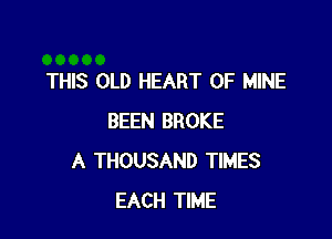 THIS OLD HEART OF MINE

BEEN BROKE
A THOUSAND TIMES
EACH TIME