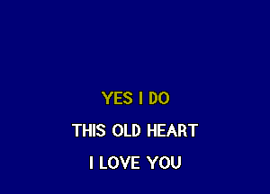 YES I DO
THIS OLD HEART
I LOVE YOU