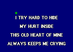 I TRY HARD TO HIDE

MY HURT INSIDE
THIS OLD HEART OF MINE
ALWAYS KEEPS ME CRYING