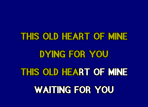 THIS OLD HEART OF MINE

DYING FOR YOU
THIS OLD HEART OF MINE
WAITING FOR YOU