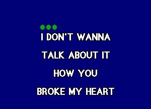 I DON'T WANNA

TALK ABOUT IT
HOW YOU
BROKE MY HEART