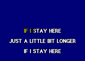 IF I STAY HERE
JUST A LITTLE BIT LONGER
IF I STAY HERE