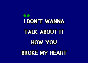 I DON'T WANNA

TALK ABOUT IT
HOW YOU
BROKE MY HEART