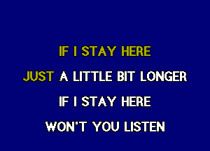 IF I STAY HERE

JUST A LITTLE BIT LONGER
IF I STAY HERE
WON'T YOU LISTEN