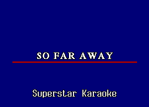 SO FAR AWAY

Superstar Karaoke