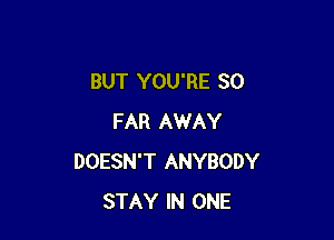 BUT YOU'RE SO

FAR AWAY
DOESN'T ANYBODY
STAY IN ONE