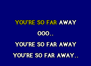 YOU'RE SO FAR AWAY

000..
YOU'RE SO FAR AWAY
YOU'RE SO FAR AWAY..