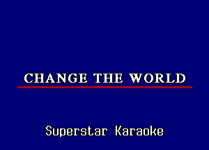 CHANGE THE WORLD

Superstar Karaoke