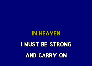 IN HEAVEN
I MUST BE STRONG
AND CARRY 0N
