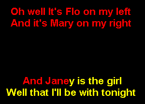 Oh well It's Flo on my left
And it's Mary on my right

And Janey is the girl
Well that I'll be with tonight