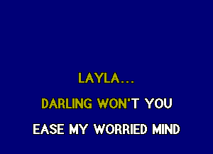 LAYLA...
DARLING WON'T YOU
EASE MY WORRIED MIND