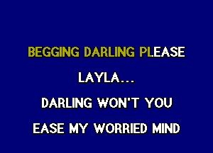 BEGGING DARLING PLEASE

LAYLA...
DARLING WON'T YOU
EASE MY WORRIED MIND