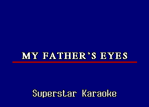 MY FATHER 8 EYES

Superstar Karaoke