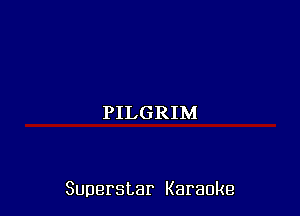 PILGRIM

Superstar Karaoke
