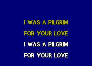 I WAS A PILGRIM

FOR YOUR LOVE
I WAS A PILGRIM
FOR YOUR LOVE