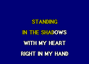 STANDING

IN THE SHADOWS
WITH MY HEART
RIGHT IN MY HAND