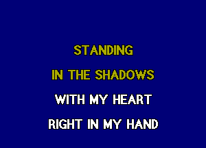 STANDING

IN THE SHADOWS
WITH MY HEART
RIGHT IN MY HAND