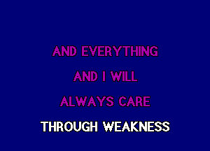 THROUGH WEAKNESS