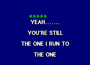 YEAH .......

YOU'RE STILL
THE ONE I RUN TO
THE ONE