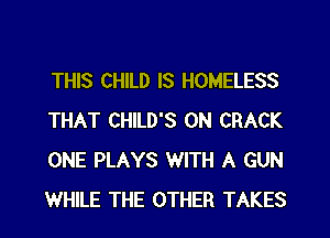THIS CHILD IS HOMELESS
THAT CHILD'S 0N CRACK
ONE PLAYS WITH A GUN
WHILE THE OTHER TAKES