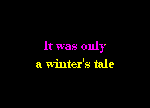 It was only

a winter's tale