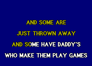 AND SOME ARE

JUST THROWN AWAY
AND SOME HAVE DADDY'S
WHO MAKE THEM PLAY GAMES