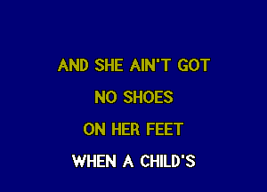 AND SHE AIN'T GOT

N0 SHOES
ON HER FEET
WHEN A CHILD'S