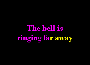 The bell is

ringing far away