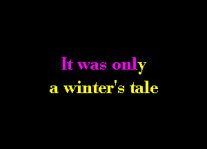 It was only

a winter's tale