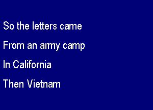 So the letters came

From an army camp

In California

Then Vietnam