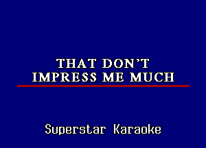 THAT DON T
IMPRESS ME MUCH

Superstar Karaoke