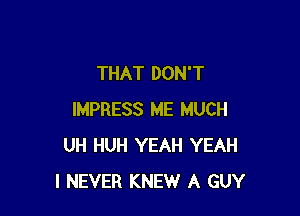 THAT DON'T

IMPRESS ME MUCH
UH HUH YEAH YEAH
I NEVER KNEW A GUY