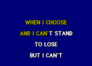 WHEN I CHOOSE

AND I CAN'T STAND
TO LOSE
BUT I CAN'T