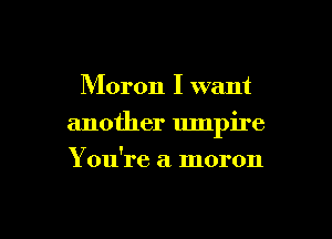 Moron I want

another umpire

Y ou're a moron