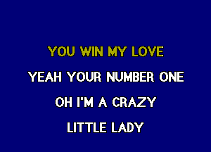 YOU WIN MY LOVE

YEAH YOUR NUMBER ONE
0H I'M A CRAZY
LITTLE LADY