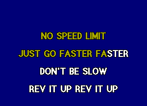 N0 SPEED LIMIT

JUST GO FASTER FASTER
DON'T BE SLOW
REV IT UP REV IT UP