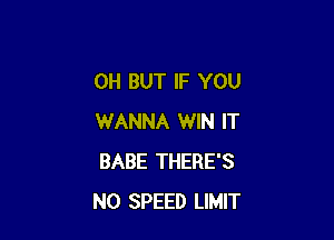 0H BUT IF YOU

WANNA WIN IT
BABE THERE'S
N0 SPEED LIMIT