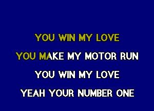 YOU WIN MY LOVE

YOU MAKE MY MOTOR RUN
YOU WIN MY LOVE
YEAH YOUR NUMBER ONE