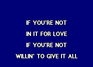 IF YOU'RE NOT

IN IT FOR LOVE
IF YOU'RE NOT
WILLIN' TO GIVE IT ALL