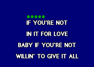 IF YOU'RE NOT

IN IT FOR LOVE
BABY IF YOU'RE NOT
WILLIN' TO GIVE IT ALL