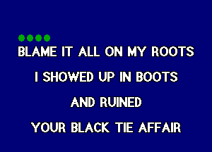 BLAME IT ALL ON MY ROOTS

I SHOWED UP IN BOOTS
AND RUINED
YOUR BLACK TIE AFFAIR