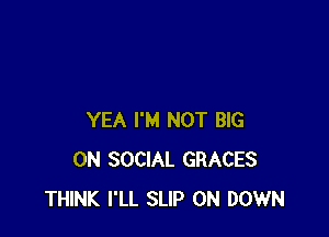 YEA I'M NOT BIG
ON SOCIAL GRACES
THINK I'LL SLIP 0N DOWN