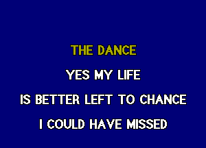 THE DANCE

YES MY LIFE
IS BETTER LEFT T0 CHANCE
I COULD HAVE MISSED