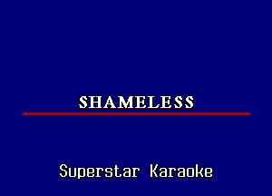 SHAMELESS

Superstar Karaoke