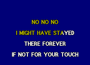 N0 N0 NO

I MIGHT HAVE STAYED
THERE FOREVER
IF NOT FOR YOUR TOUCH